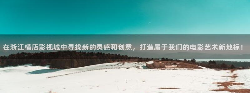 第九影院最新电影免费在线观看：在浙江横店影视城中寻找新的灵感和创意，打造属于我们的电影艺术新地标！